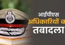 MP पुलिस महकमे में बड़ा फेरबदल, 7 IPS और 10 राज्य पुलिस सेवा अफसरों के तबादले