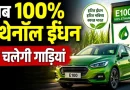 100% एथेनॉल ईंधन को सरकार की मंजूरी, पेट्रोल पर निर्भरता और कच्चे तेल का आयात घटाने की तैयारी